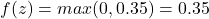 f(z) = max(0, 0.35) = 0.35 