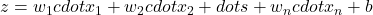  z = w_1 cdot x_1 + w_2 cdot x_2 + dots + w_n cdot x_n + b 
