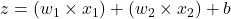  z = (w_1 \times x_1) + (w_2 \times x_2) + b 