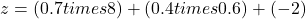 z = (0.7 times 8) + (0.4 times 0.6) + (-2)