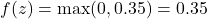 f(z) = \max(0, 0.35) = 0.35 